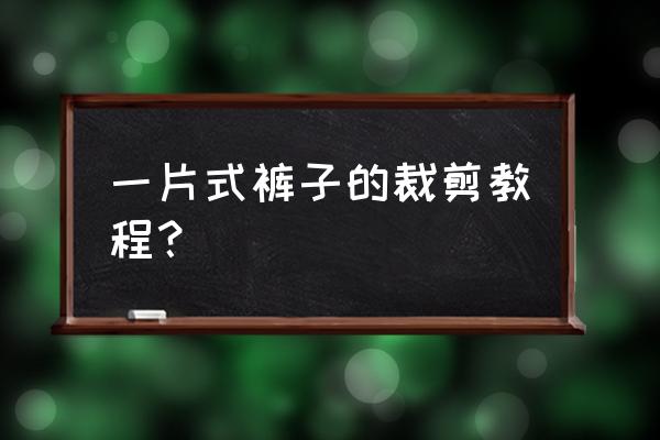 一片式平角裤的裁剪方法 一片式裤子的裁剪教程？