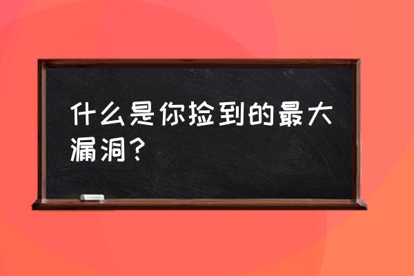 紫竹铃最惨记录 什么是你捡到的最大漏洞？