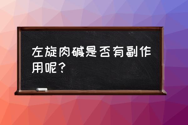 左旋肉碱会反弹吗 左旋肉碱是否有副作用呢？