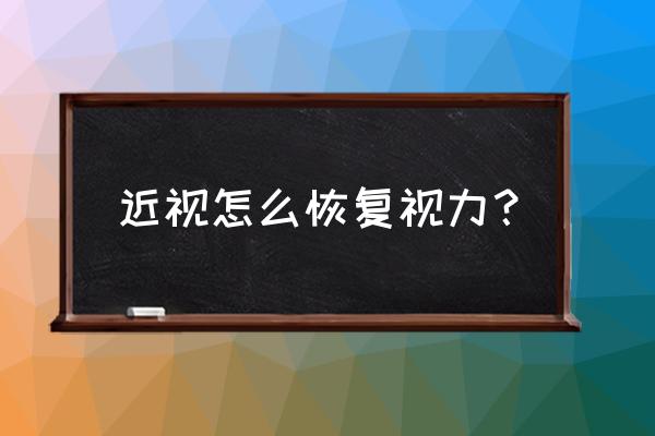 怎样让近视眼恢复 近视怎么恢复视力？