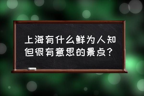 上海周边小众景点推荐 上海有什么鲜为人知但很有意思的景点？