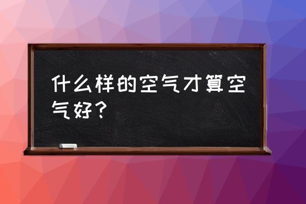 空气质量级别颜色 什么样的空气才算空气好？