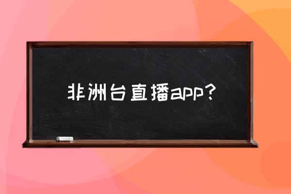 afreecatv怎么才能看 非洲台直播app？