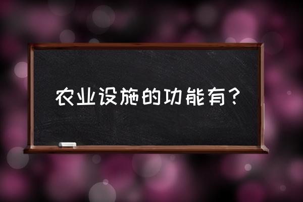 农业设施的功能包括什么 农业设施的功能有？