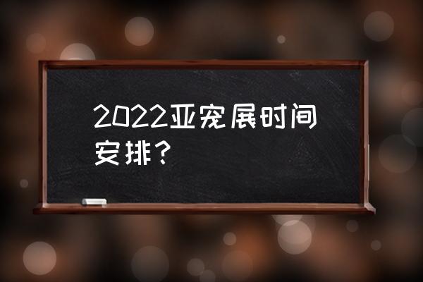 上海国际宠物展 2022亚宠展时间安排？