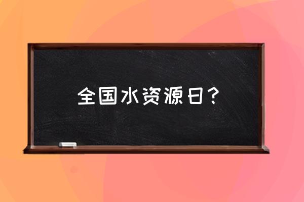 中国水周是哪一天 全国水资源日？