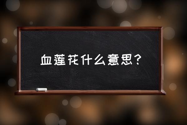 滴血莲花有什么寓意 血莲花什么意思？