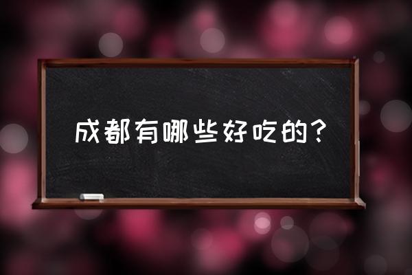 成都美食攻略前十名 成都有哪些好吃的？