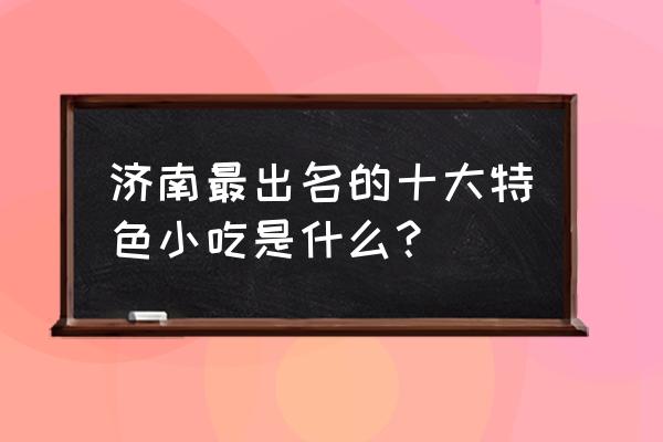 济南传统小吃 济南最出名的十大特色小吃是什么？