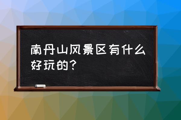 南丹山旅游景点有哪些 南丹山风景区有什么好玩的？