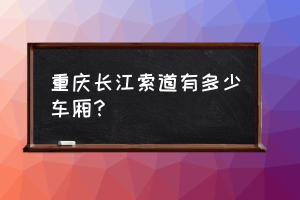 重庆索道从哪里到哪里 重庆长江索道有多少车厢？