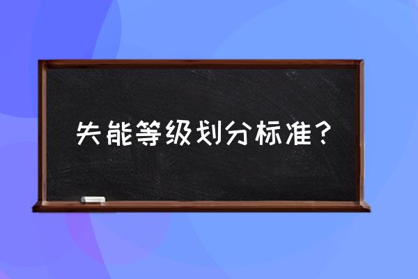 失能老人评估标准 失能等级划分标准？