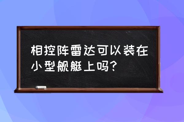 舰载有源相控阵雷达 相控阵雷达可以装在小型舰艇上吗？