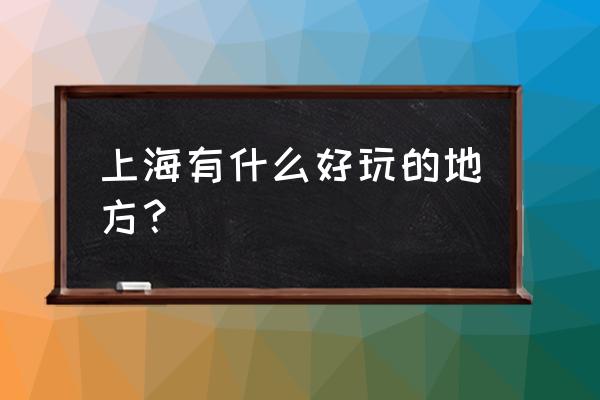 上海都有哪些玩的地方好玩 上海有什么好玩的地方？