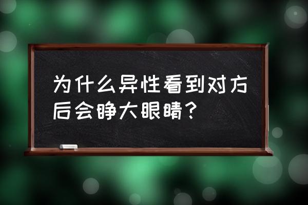 看到一个人瞳孔放大 为什么异性看到对方后会睁大眼睛？