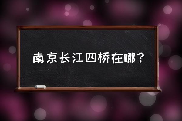 南京长江四桥是哪个桥 南京长江四桥在哪？