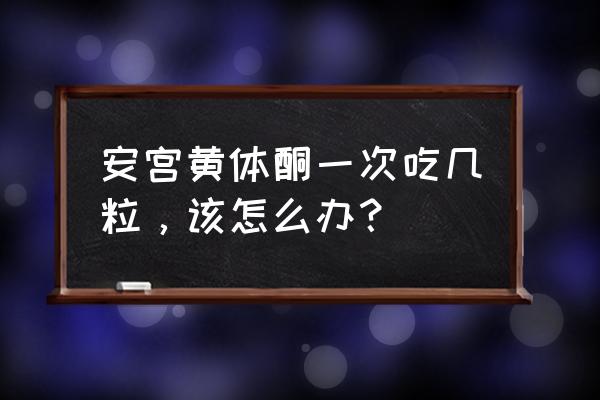 安宫黄体酮的吃法 安宫黄体酮一次吃几粒，该怎么办？