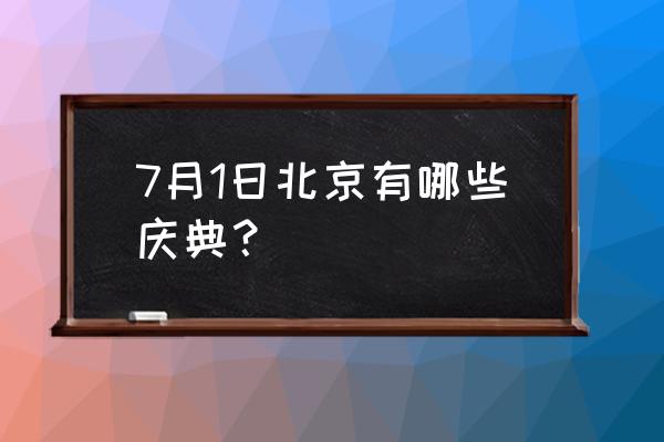 北京近期活动 7月1日北京有哪些庆典？