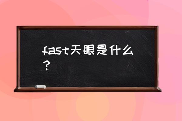 中国天眼fast全称 fast天眼是什么？