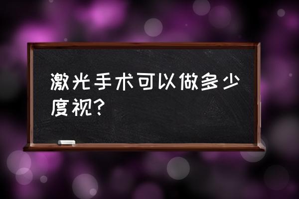 近视眼激光多少度 激光手术可以做多少度视？