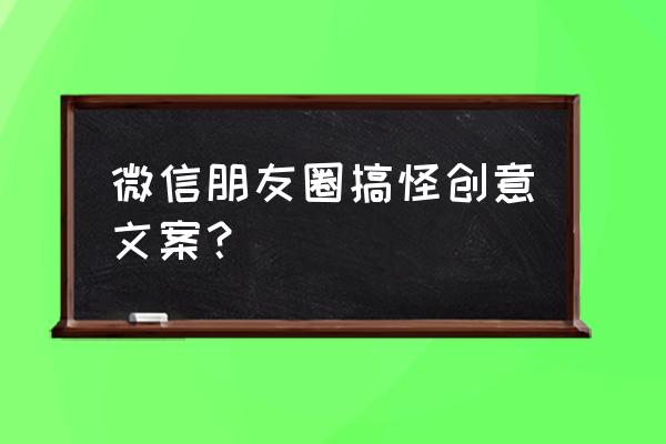 整人搞笑又坑人朋友圈 微信朋友圈搞怪创意文案？