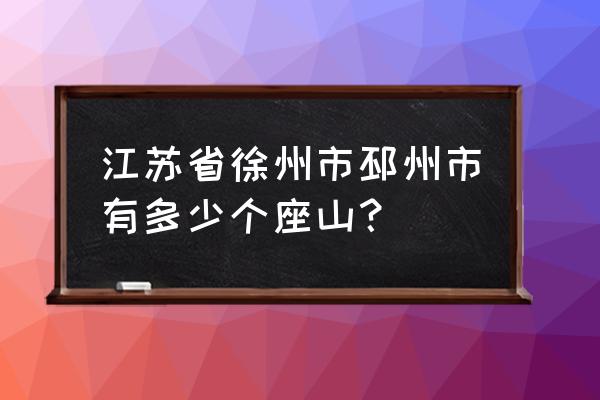 江苏邳州属于哪个市 江苏省徐州市邳州市有多少个座山？