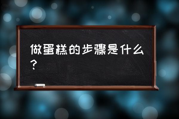 蛋糕制作方法步骤 做蛋糕的步骤是什么？