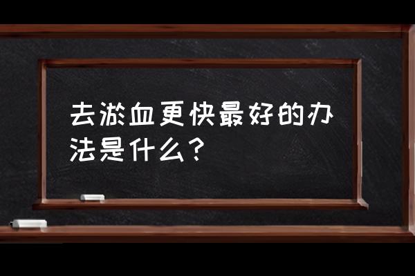 身体有淤血怎么消除 去淤血更快最好的办法是什么？