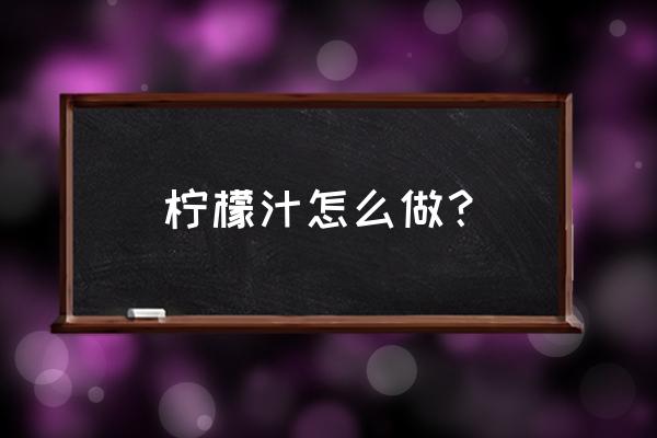 柠檬汁的做法窍门 柠檬汁怎么做？