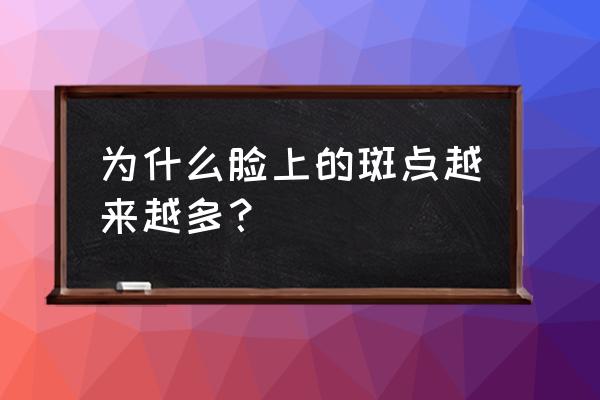 为什么长斑的人越来越多 为什么脸上的斑点越来越多？