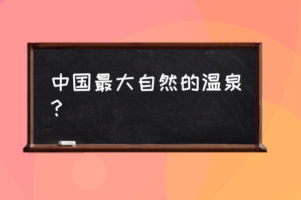 腾冲大滚锅温泉简介 中国最大自然的温泉？