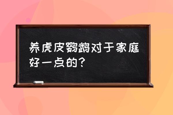 家里养虎皮鹦鹉吉利吗 养虎皮鹦鹉对于家庭好一点的？