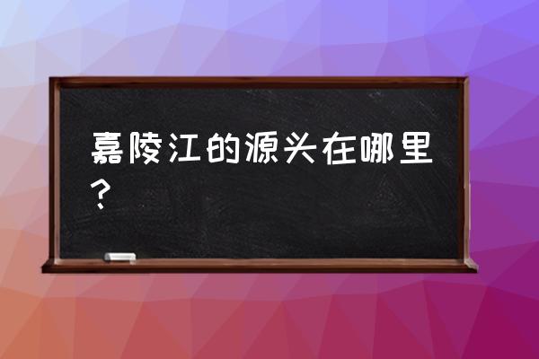 嘉陵江源头在哪里 嘉陵江的源头在哪里？