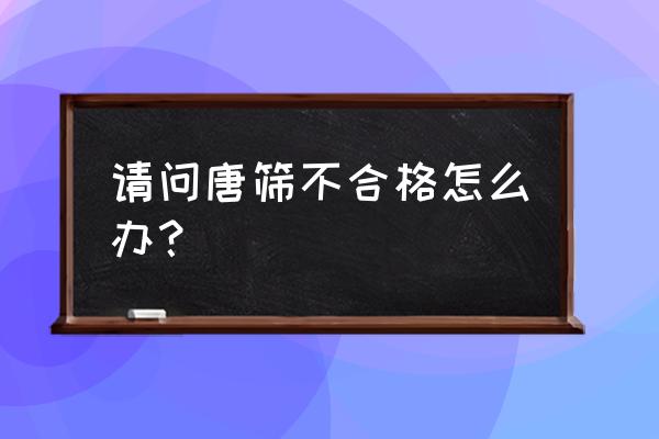 唐氏筛查结果不好怎么办 请问唐筛不合格怎么办？