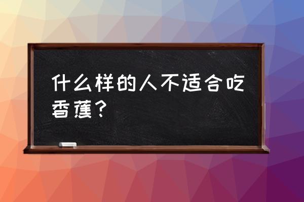 为什么有些人不能吃香蕉 什么样的人不适合吃香蕉？