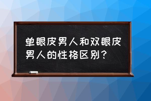 男的单眼皮还是双眼皮好 单眼皮男人和双眼皮男人的性格区别？