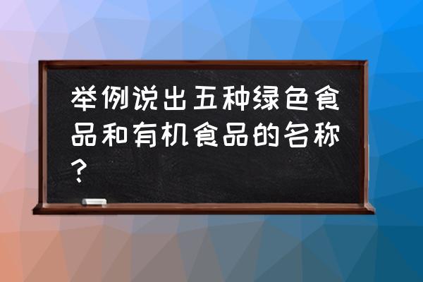 绿色产品都有哪些产品 举例说出五种绿色食品和有机食品的名称？