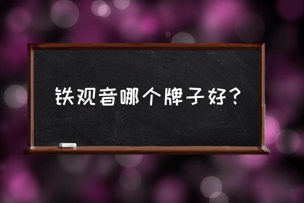 安溪铁观音品牌 铁观音哪个牌子好？