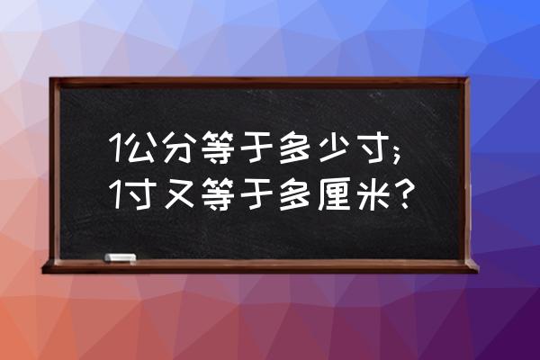 1公分是多少寸 1公分等于多少寸;1寸又等于多厘米？