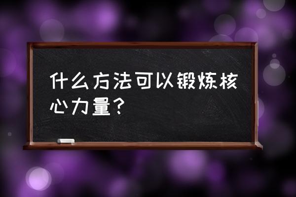 核心力量怎么练 什么方法可以锻炼核心力量？