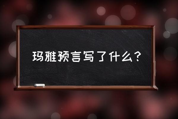 2012玛雅预言内容 玛雅预言写了什么？