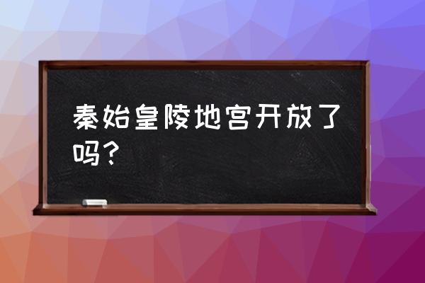 秦始皇陵地宫打开了吗 秦始皇陵地宫开放了吗？