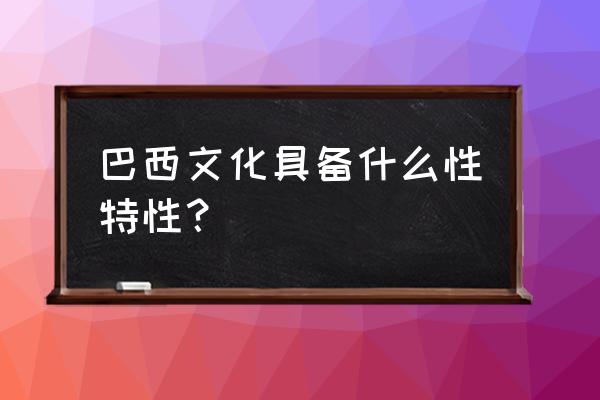 巴西圣诞桑巴舞 巴西文化具备什么性特性？