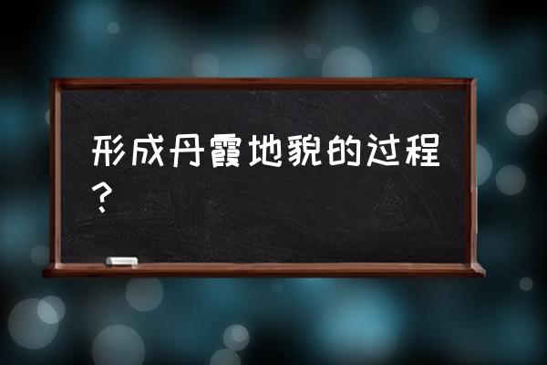 丹霞地貌形成过程 形成丹霞地貌的过程？