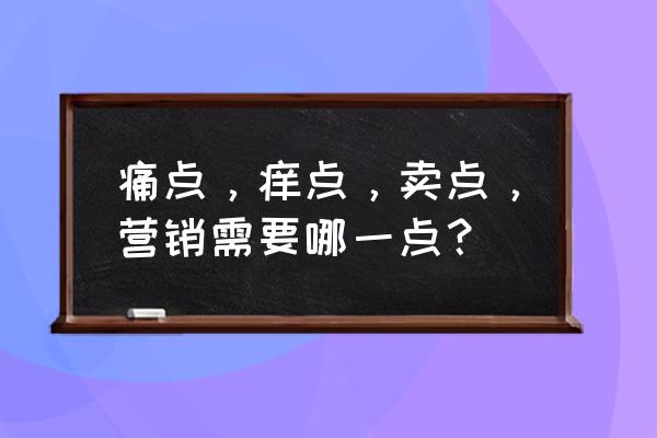 兴奋点是什么意思 痛点，痒点，卖点，营销需要哪一点？