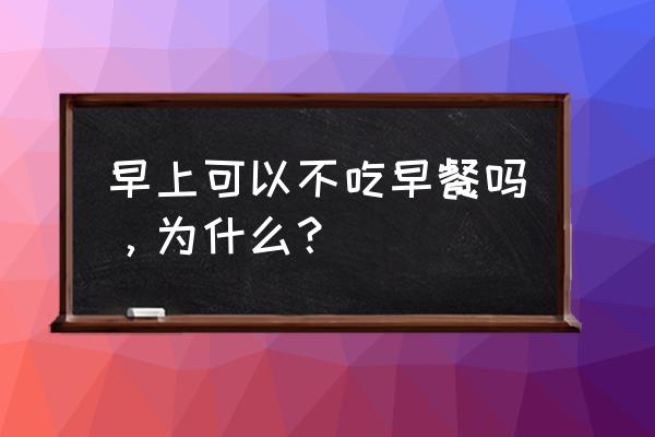 不吃早餐等于吃屎 早上可以不吃早餐吗，为什么？