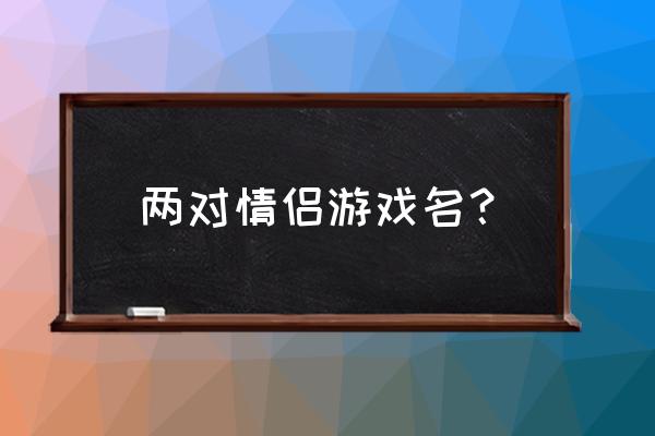 好听的情侣游戏名 两对情侣游戏名？