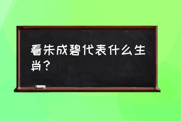 看碧成朱打一动物 看朱成碧代表什么生肖？