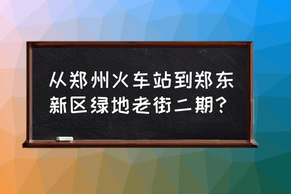 绿地老街郑东新区 从郑州火车站到郑东新区绿地老街二期？