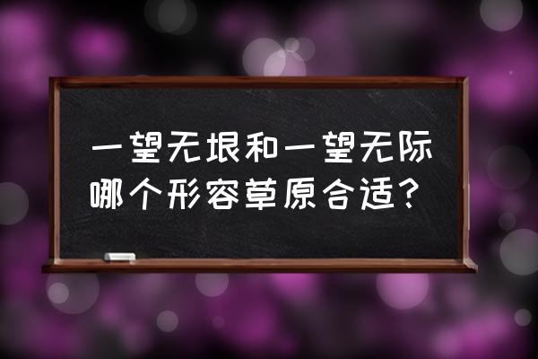 一望无际还是一望无边 一望无垠和一望无际哪个形容草原合适？